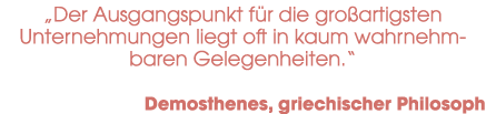 „Der Ausgangspunkt f r die gro artigsten Unternehmungen liegt oft in kaum wahrnehm- baren Gelegenheiten.“ Demosthenes...